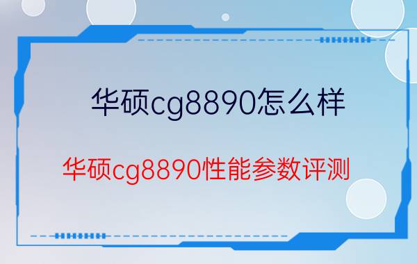 华硕cg8890怎么样 华硕cg8890性能参数评测